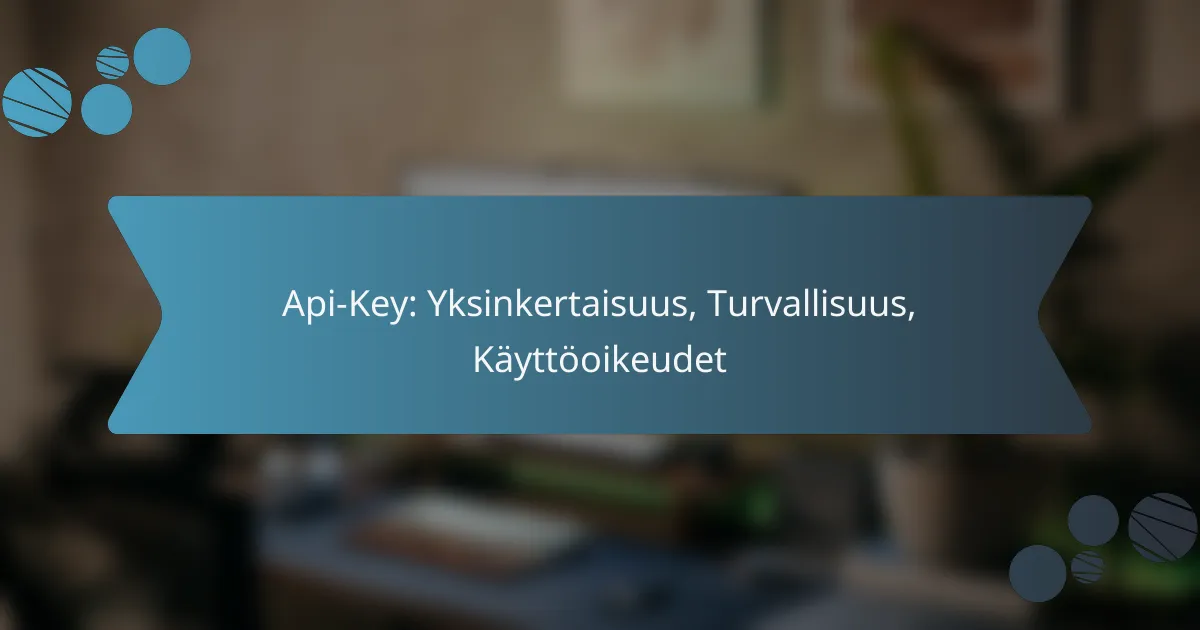 Api-Key: Yksinkertaisuus, Turvallisuus, Käyttöoikeudet
