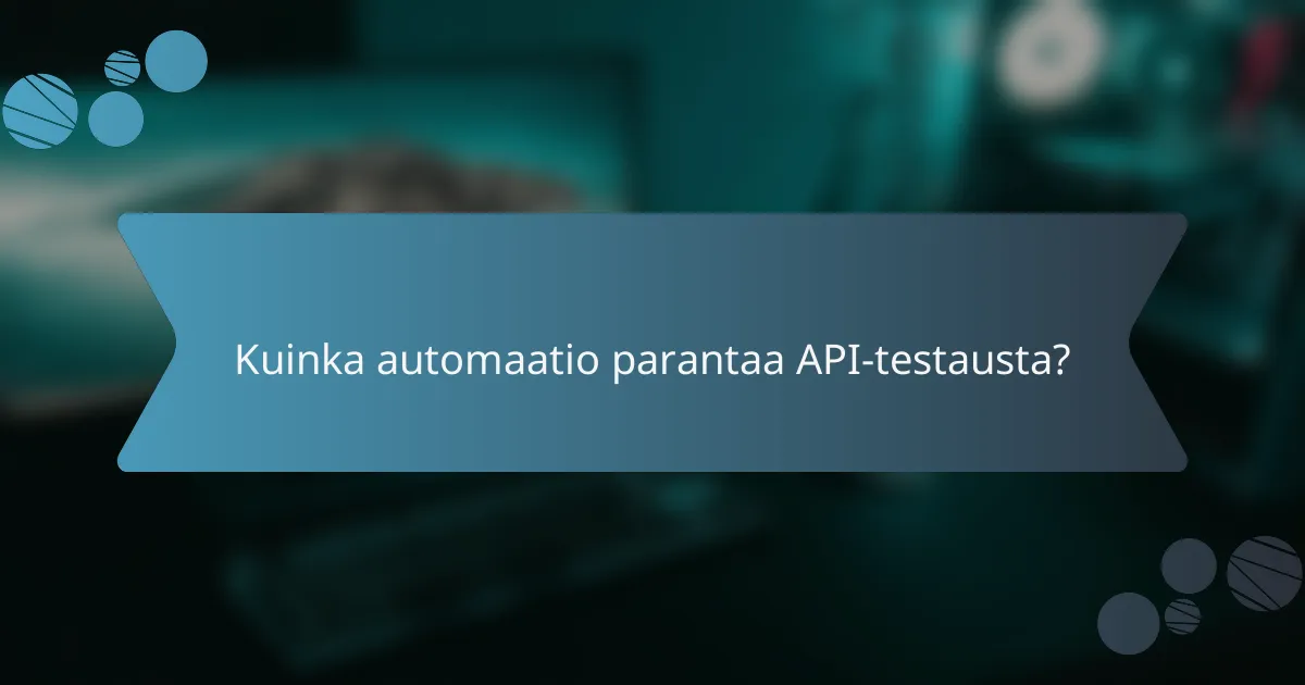 Kuinka automaatio parantaa API-testausta?