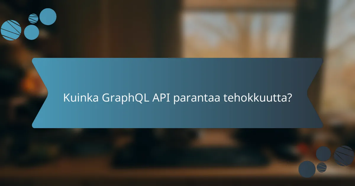 Kuinka GraphQL API parantaa tehokkuutta?