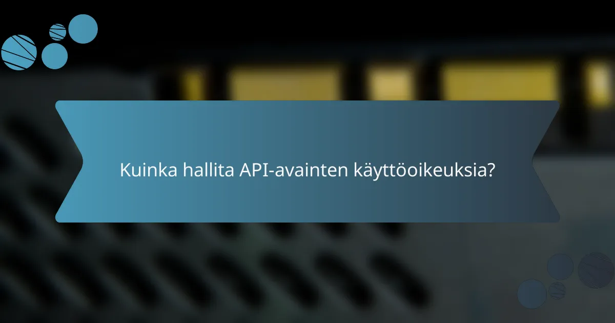 Kuinka hallita API-avainten käyttöoikeuksia?