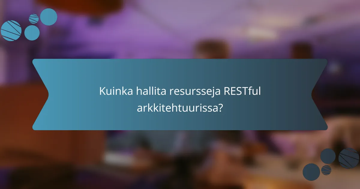 Kuinka hallita resursseja RESTful arkkitehtuurissa?