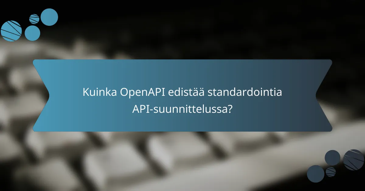 Kuinka OpenAPI edistää standardointia API-suunnittelussa?