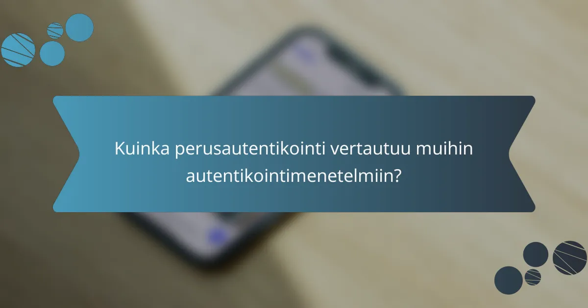 Kuinka perusautentikointi vertautuu muihin autentikointimenetelmiin?