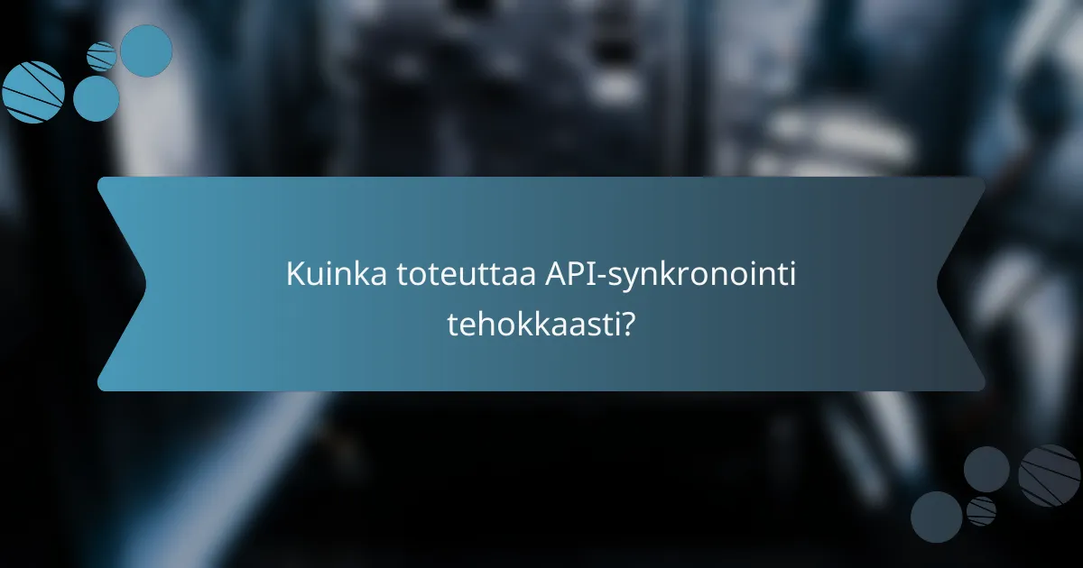 Kuinka toteuttaa API-synkronointi tehokkaasti?
