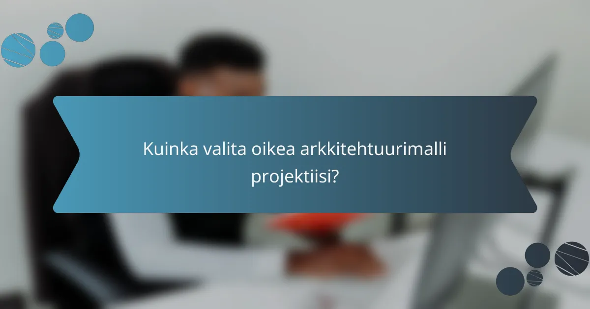 Kuinka valita oikea arkkitehtuurimalli projektiisi?