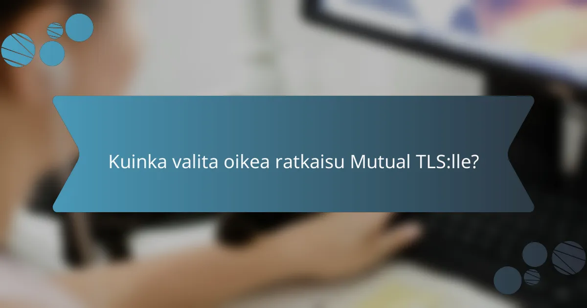 Kuinka valita oikea ratkaisu Mutual TLS:lle?