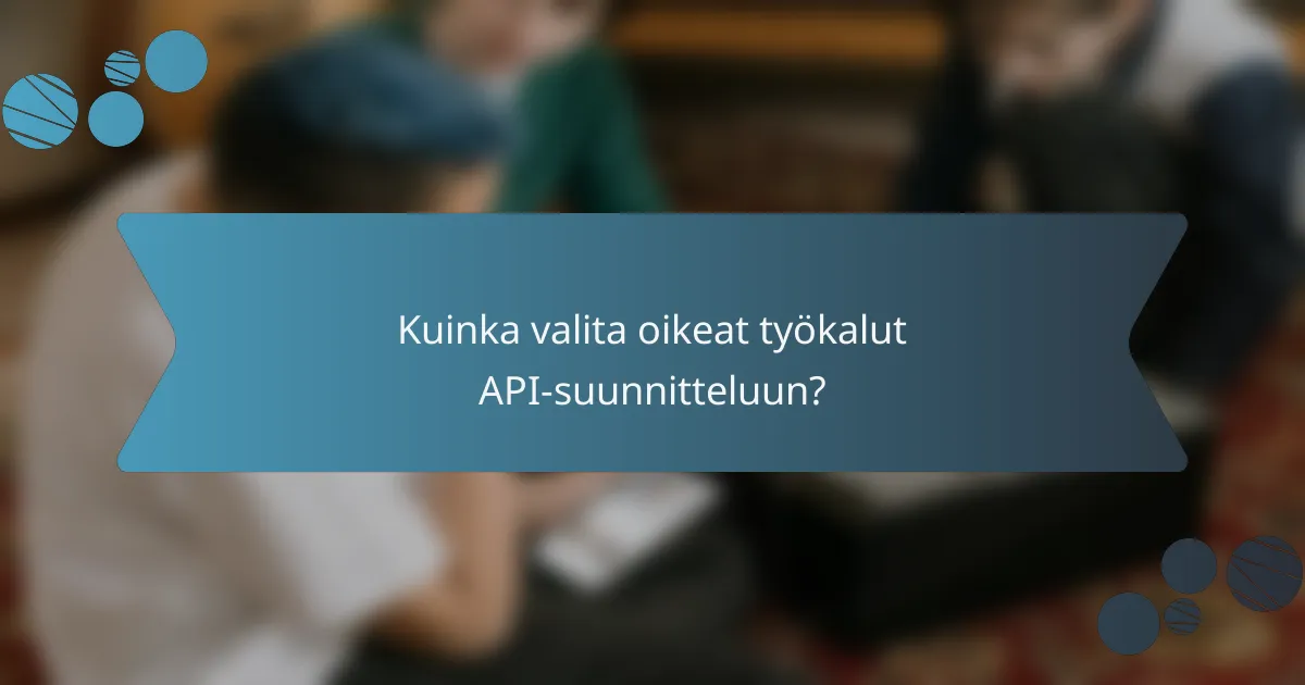 Kuinka valita oikeat työkalut API-suunnitteluun?