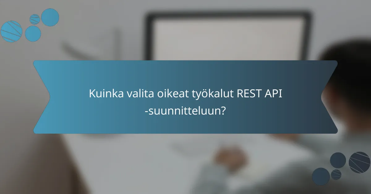 Kuinka valita oikeat työkalut REST API -suunnitteluun?