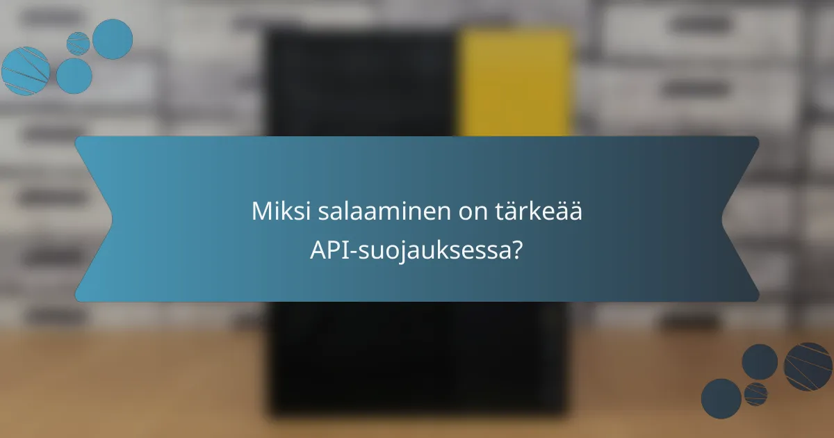 Miksi salaaminen on tärkeää API-suojauksessa?