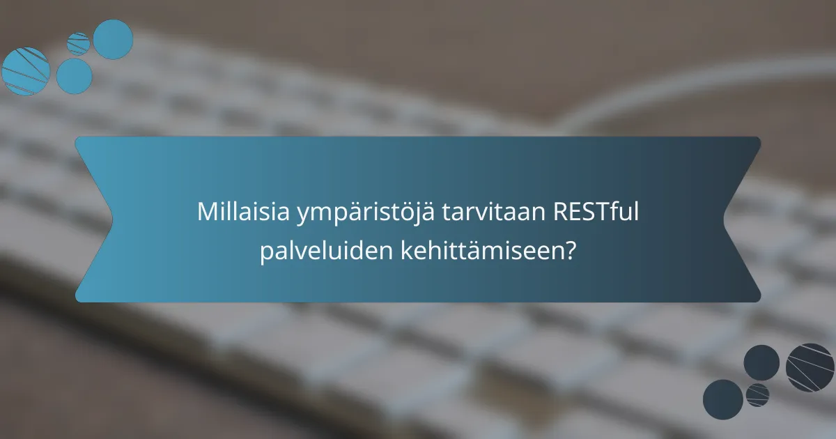 Millaisia ympäristöjä tarvitaan RESTful palveluiden kehittämiseen?