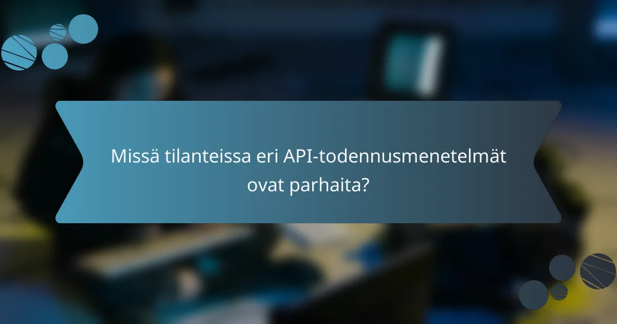 Missä tilanteissa eri API-todennusmenetelmät ovat parhaita?
