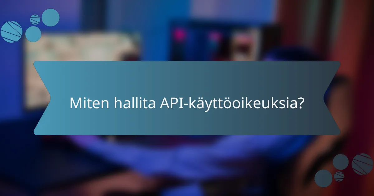 Miten hallita API-käyttöoikeuksia?