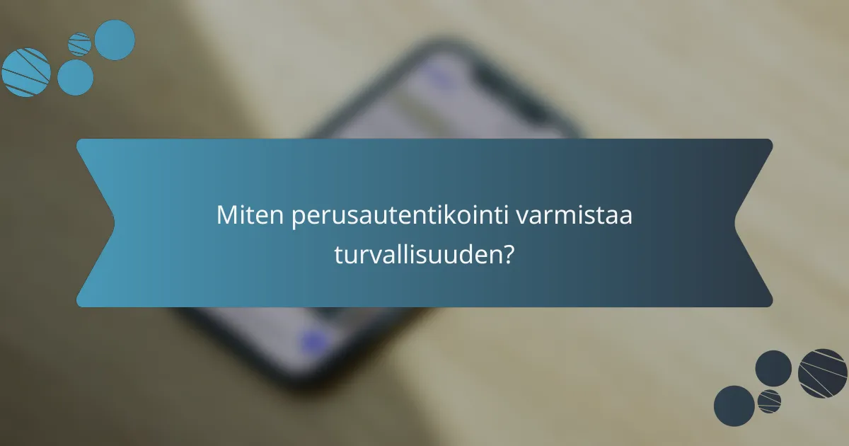Miten perusautentikointi varmistaa turvallisuuden?