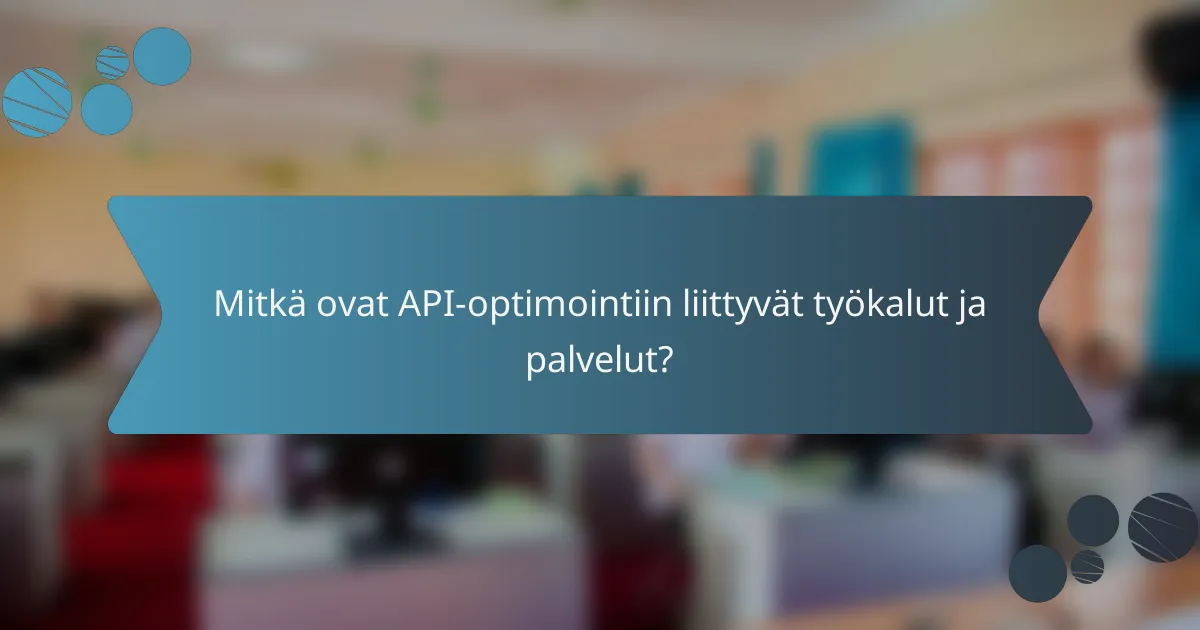Mitkä ovat API-optimointiin liittyvät työkalut ja palvelut?