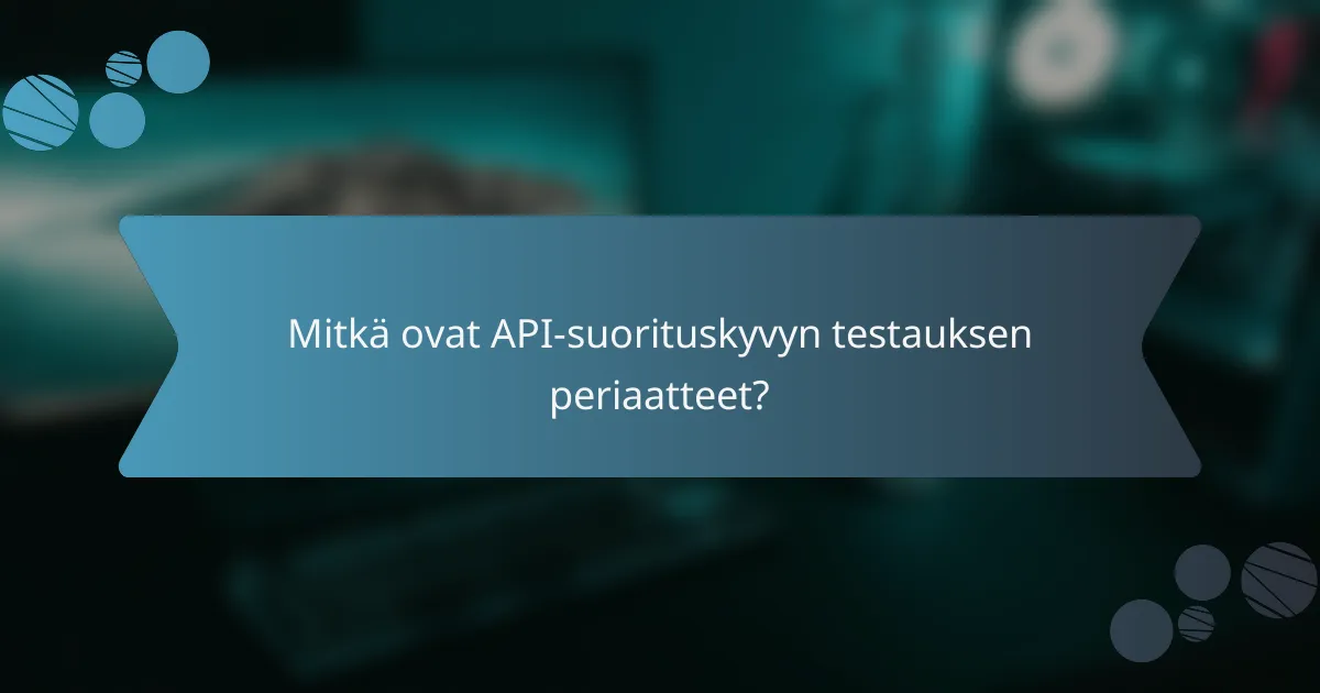 Mitkä ovat API-suorituskyvyn testauksen periaatteet?