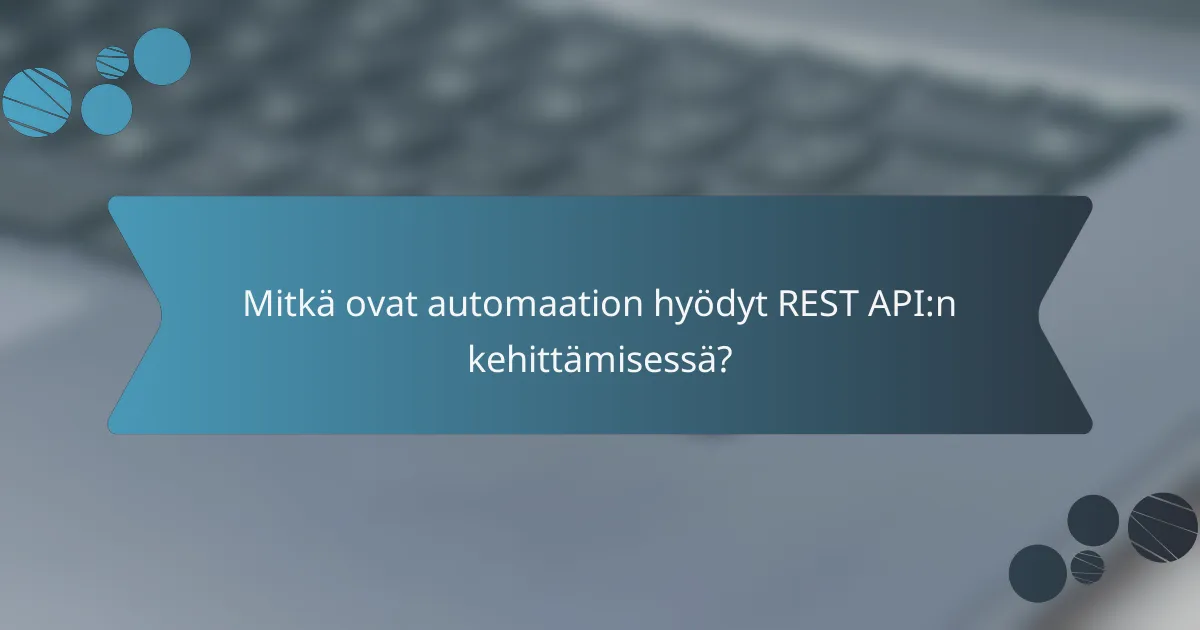 Mitkä ovat automaation hyödyt REST API:n kehittämisessä?