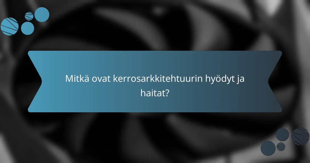Mitkä ovat kerrosarkkitehtuurin hyödyt ja haitat?