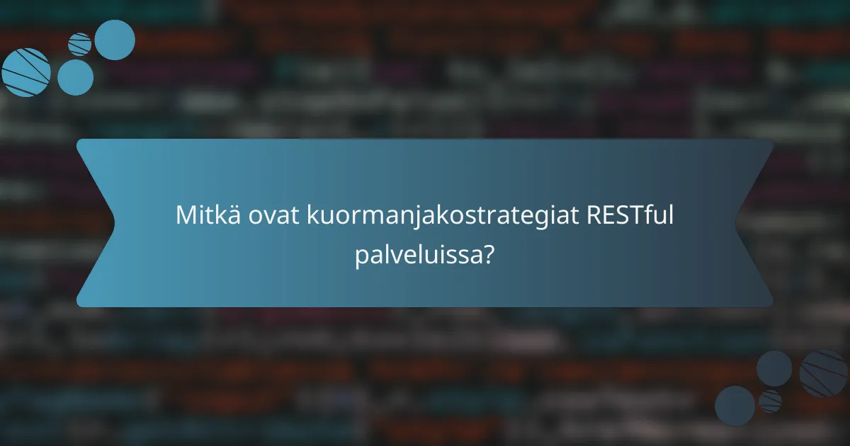 Mitkä ovat kuormanjakostrategiat RESTful palveluissa?