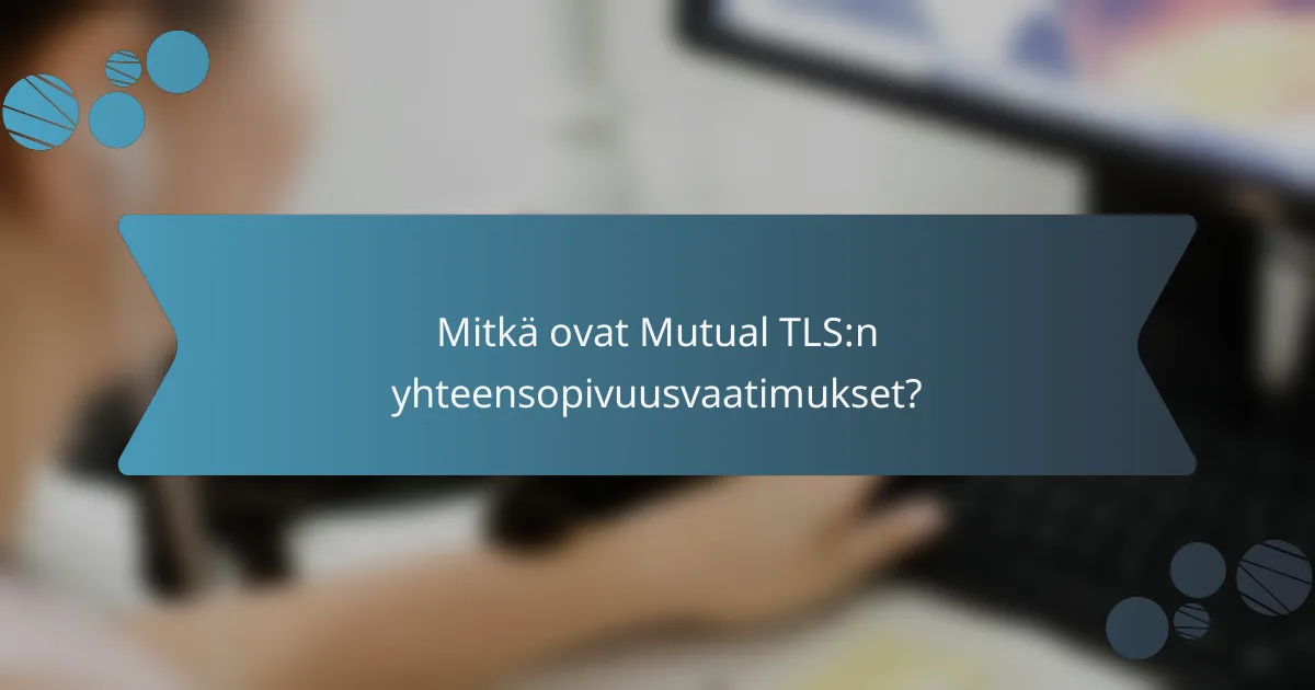 Mitkä ovat Mutual TLS:n yhteensopivuusvaatimukset?