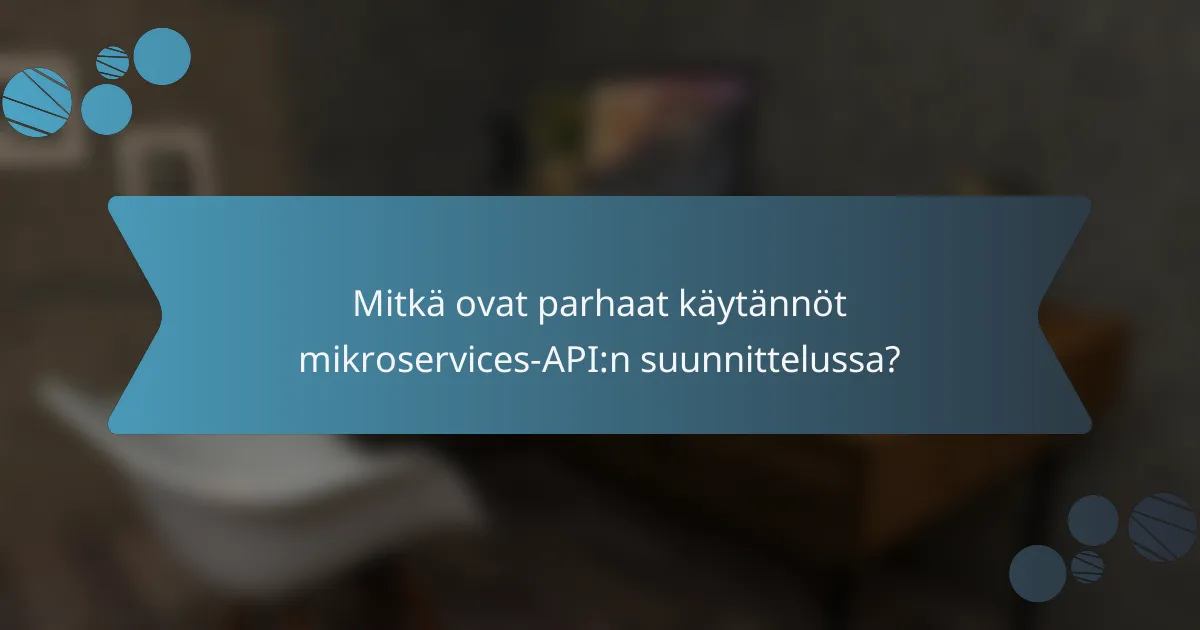 Mitkä ovat parhaat käytännöt mikroservices-API:n suunnittelussa?