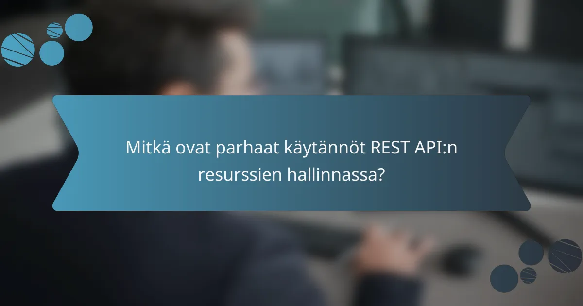 Mitkä ovat parhaat käytännöt REST API:n resurssien hallinnassa?