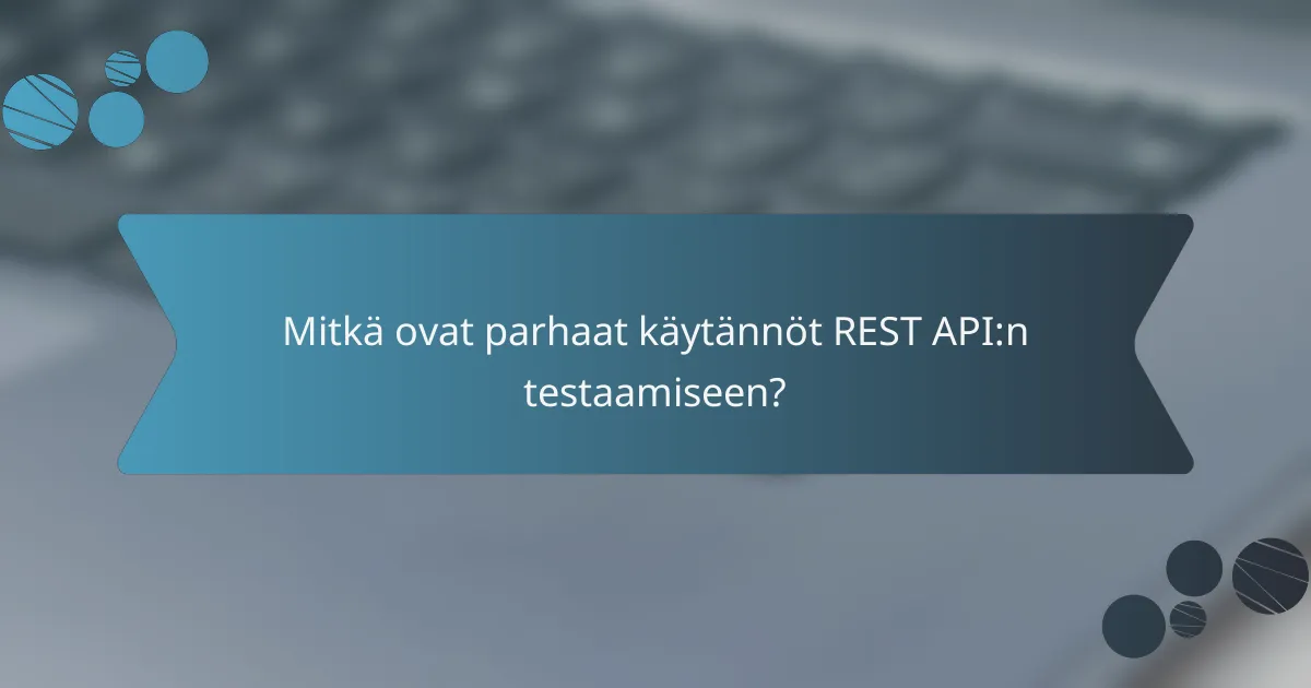 Mitkä ovat parhaat käytännöt REST API:n testaamiseen?