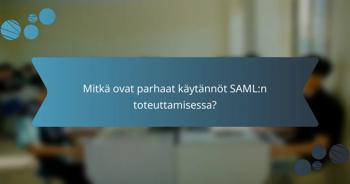 Mitkä ovat parhaat käytännöt SAML:n toteuttamisessa?