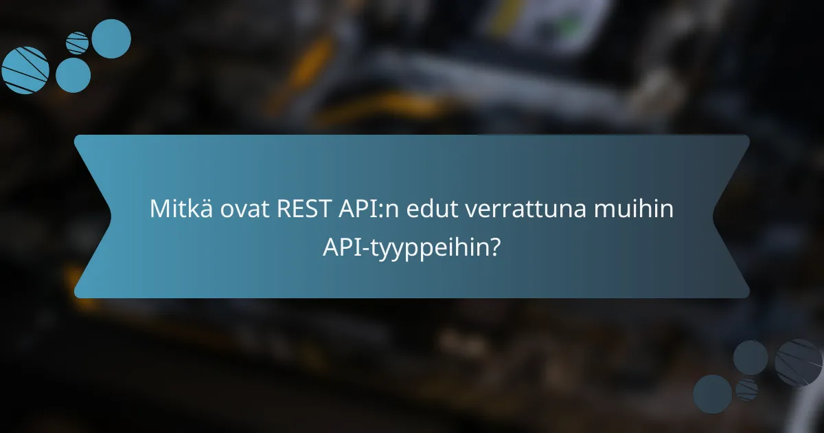 Mitkä ovat REST API:n edut verrattuna muihin API-tyyppeihin?