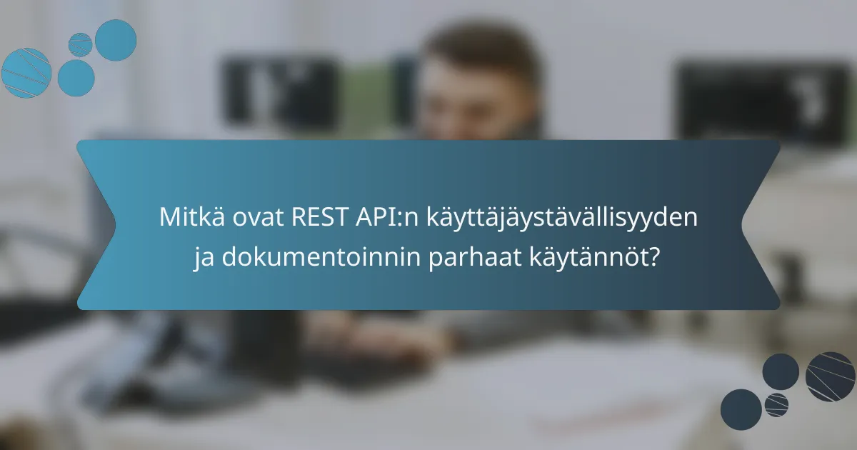 Mitkä ovat REST API:n käyttäjäystävällisyyden ja dokumentoinnin parhaat käytännöt?