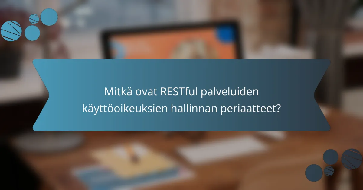 Mitkä ovat RESTful palveluiden käyttöoikeuksien hallinnan periaatteet?