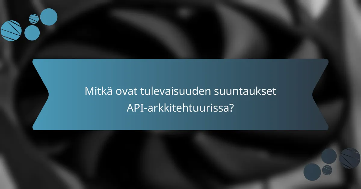 Mitkä ovat tulevaisuuden suuntaukset API-arkkitehtuurissa?