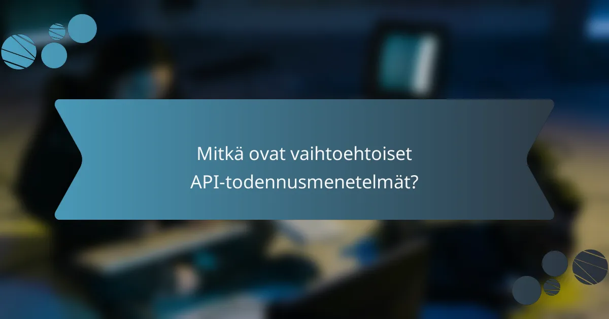 Mitkä ovat vaihtoehtoiset API-todennusmenetelmät?