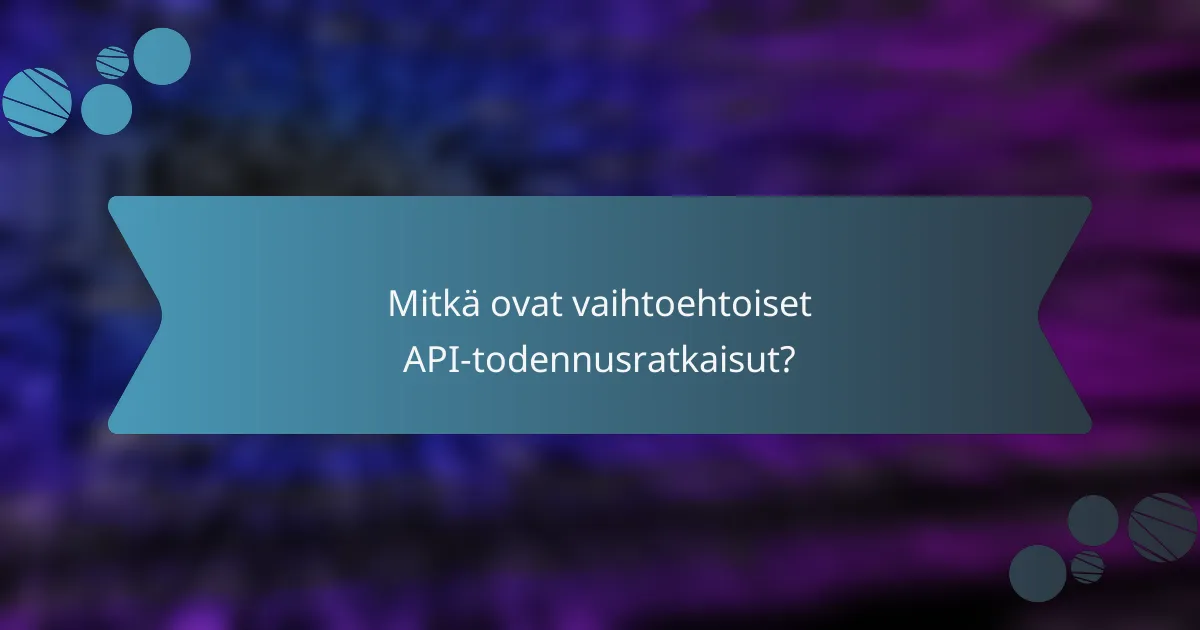 Mitkä ovat vaihtoehtoiset API-todennusratkaisut?