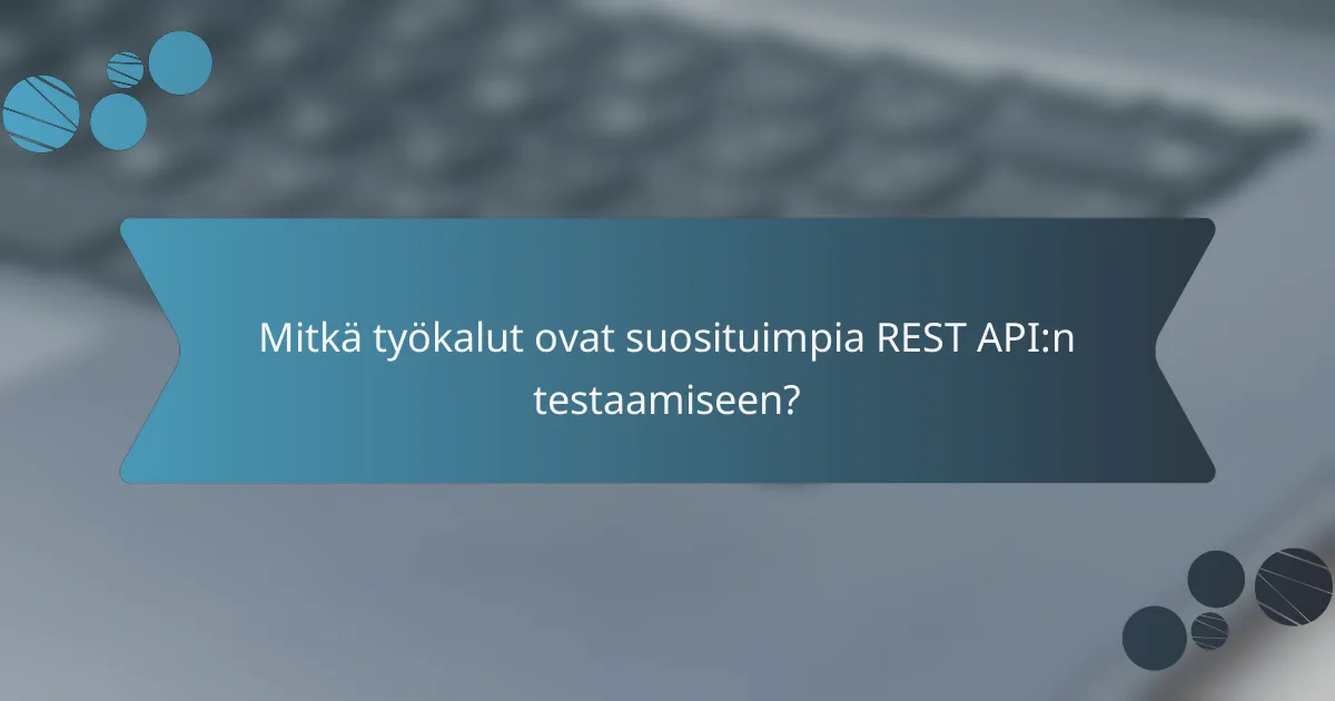 Mitkä työkalut ovat suosituimpia REST API:n testaamiseen?