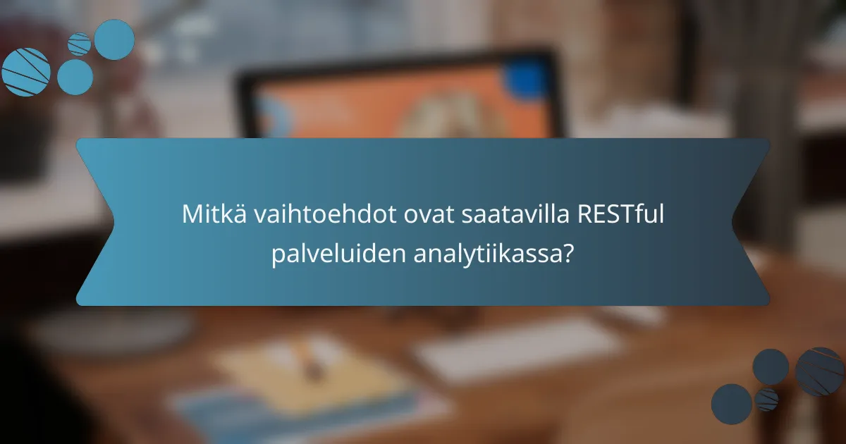 Mitkä vaihtoehdot ovat saatavilla RESTful palveluiden analytiikassa?