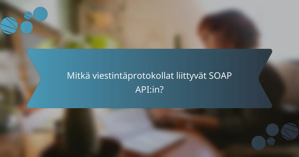 Mitkä viestintäprotokollat liittyvät SOAP API:in?